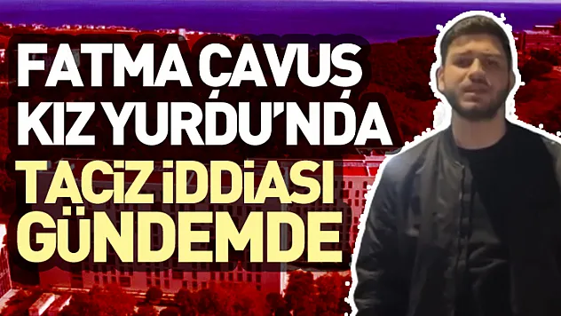 Fatma Çavuş Kız Yurdu'nda Taciz İddiası Gündemde