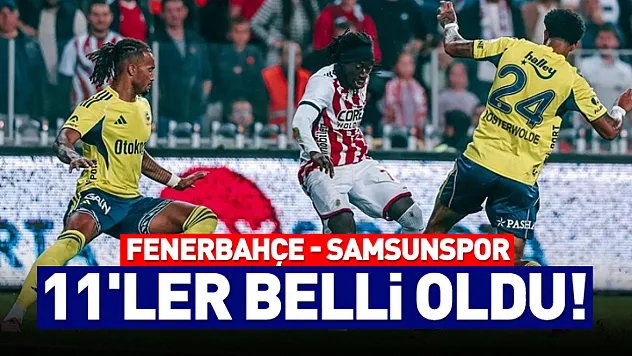Fenerbahçe - Samsunspor 11'ler Belli Oldu! Dev Maç Saat 20.00'de