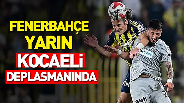 Fenerbahçe Yarın Kocaeli Deplasmanında