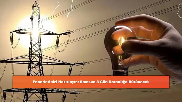 Fenerlerinizi Hazırlayın: Samsun 3 Gün Karanlığa Bürünecek