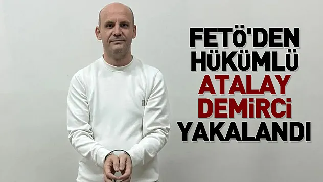 FETÖ'den hükümlü ATALAY DEMİRCİ yakalandı