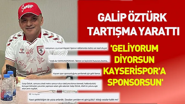 Galip Öztürk tartışma yarattı 'Geliyorum diyorsun Kayserispor'a sponsorsun'