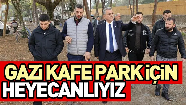 Gazi kafe park için heyecanlıyız