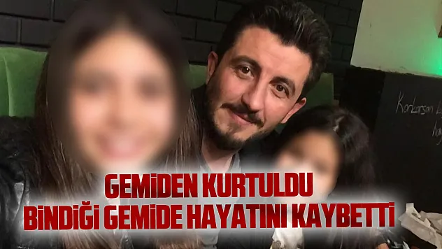 Gemiden kurtuldu, bindiği gemide hayatını kaybetti
