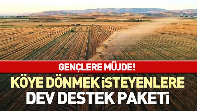 Gençlere Müjde! Köye dönmek isteyenlere dev destek paketi