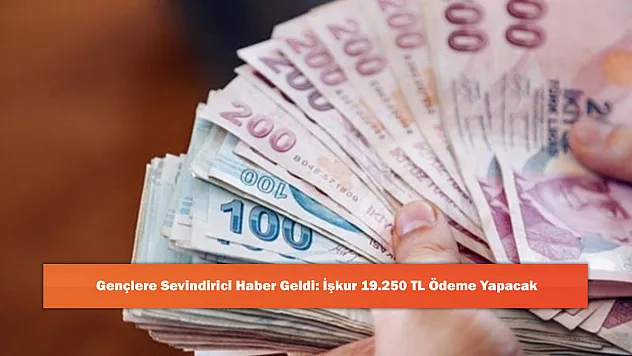 Gençlere Sevindirici Haber Geldi: İşkur 19.250 TL Ödeme Yapacak