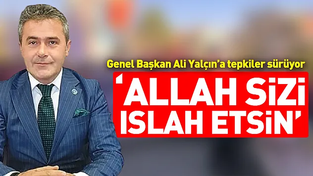 Genel Başkan Ali Yalçın'a tepkiler sürüyor Başkan Bağ 'Allah sizi ıslah etsin'