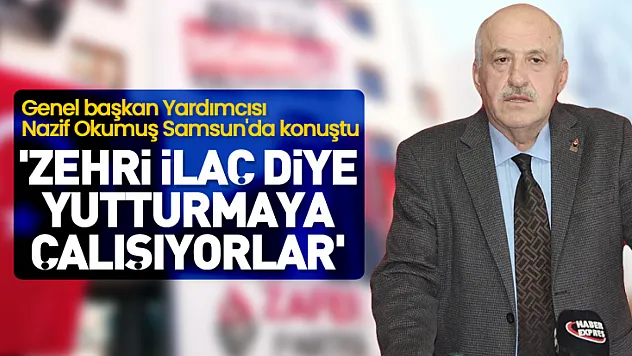Genel başkan Yardımcısı Nazif Okumuş Samsun'da konuştu 'Zehri ilaç diye yutturmaya çalışıyorlar'
