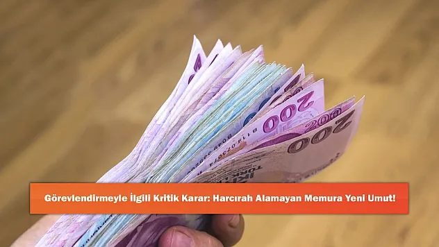 Görevlendirmeyle İlgili Kritik Karar: Harcırah Alamayan Memura Yeni Umut!