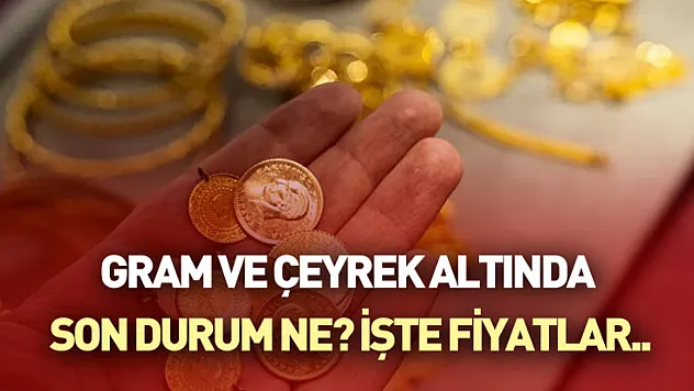 Gram ve Çeyrek Altında Son Durum Ne? İşte Fiyatlar..