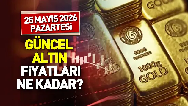 Güncel altın fiyatları: 25 Mayıs 2026 altın ne kadar?