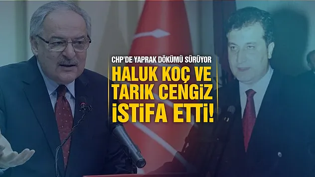Haluk Koç ve Tarık Cengiz CHP üyeliğinden istifa etti