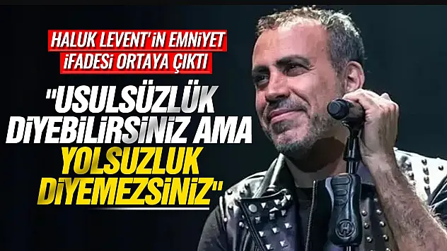 Haluk Levent'in emniyet ifadesi ortaya çıktı: 'Usulsüzlük diyebilirsiniz ama yolsuzluk diyemezsiniz'