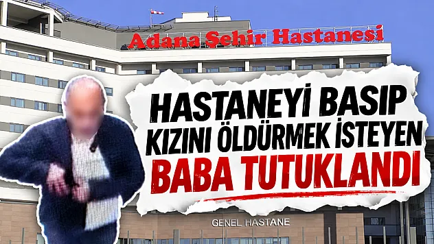 Hastaneyi basıp Kızını öldürmek isteyen baba tutuklandı