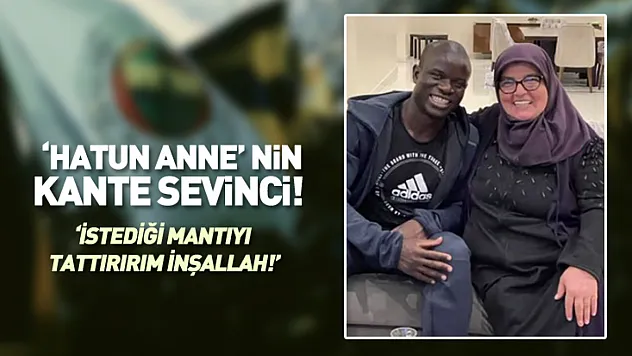 'Hatun Anne' Kante sevinci! 'O gelir beni bulur'…
