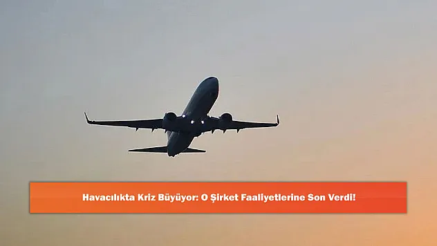 Havacılıkta Kriz Büyüyor: O Şirket Faaliyetlerine Son Verdi!