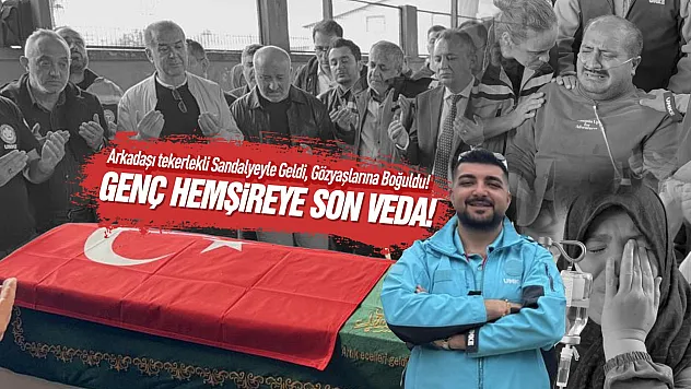 Hayatını kaybeden UMKE hemşiresi gözyaşlarıyla uğurlandı