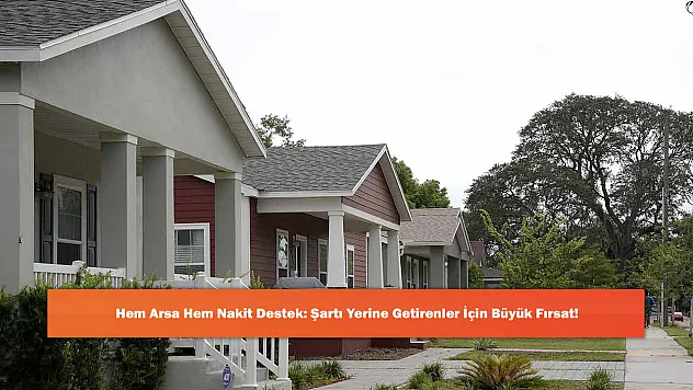Hem Arsa Hem Nakit Destek: Şartı Yerine Getirenler İçin Büyük Fırsat!