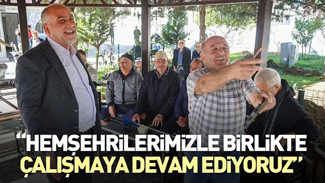 'Hemşehrilerimizle birlikte çalışmaya devam ediyoruz'