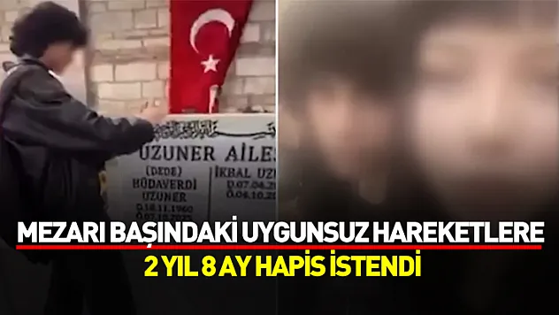 İkbal Uzuner'in mezarı başındaki uygunsuz hareketlere 2 yıl 8 ay hapis istendi