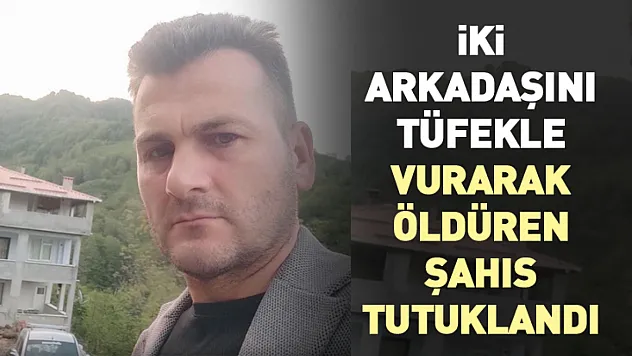 İki Arkadaşını Tüfekle Vurarak Öldüren Şahıs Tutuklandı