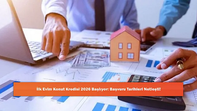 İlk Evim Konut Kredisi 2026 Başlıyor: Başvuru Tarihleri Netleşti!