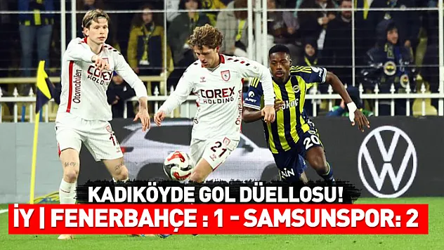 İlk yarı tamamlandı | Kadıköy'de gol düellosu! Samsunspor iki kez öne geçti