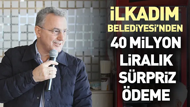 İlkadım Belediyesi'nden 40 milyon liralık sürpriz ödeme