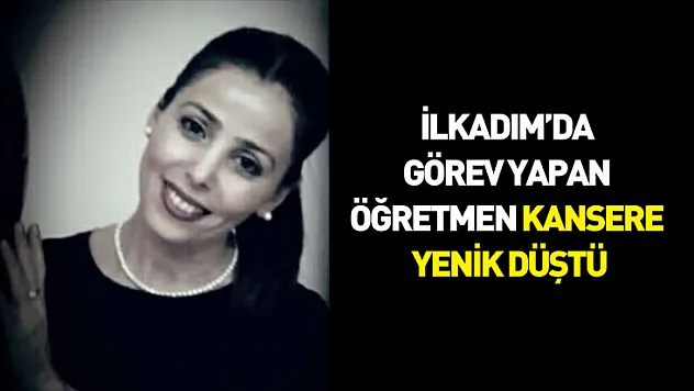 İlkadım'da görev yapan öğretmen kansere yenik düştü