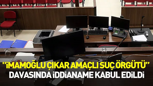 'İmamoğlu çıkar amaçlı suç örgütü' davasında iddianame kabul edildi