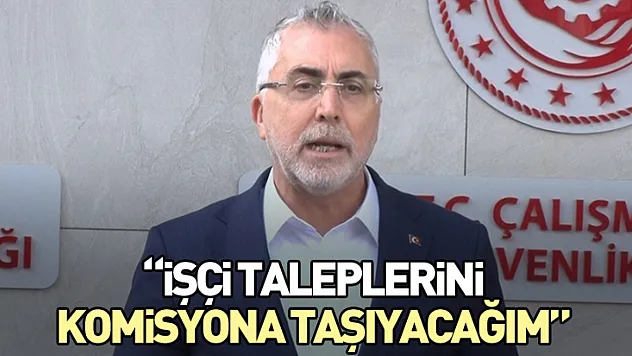 'İşçi Taleplerini Komisyona Taşıyacağım'
