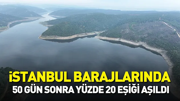 İstanbul barajlarında 50 gün sonra yüzde 20 eşiği aşıldı
