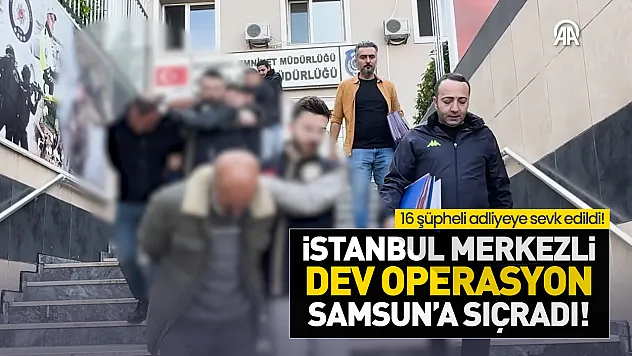 İstanbul'dan Samsun'a uzanan takip: 16 gözaltı var!