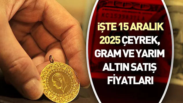 İşte 15 Aralık 2025 çeyrek, gram ve yarım altın satış fiyatları