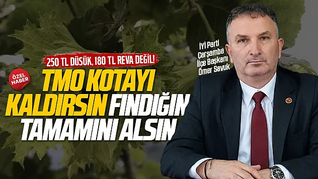 İYİ Parti Çarşamba Başkanı Ömer Savuk, 'TMO kota uygulamasını kaldırsın'