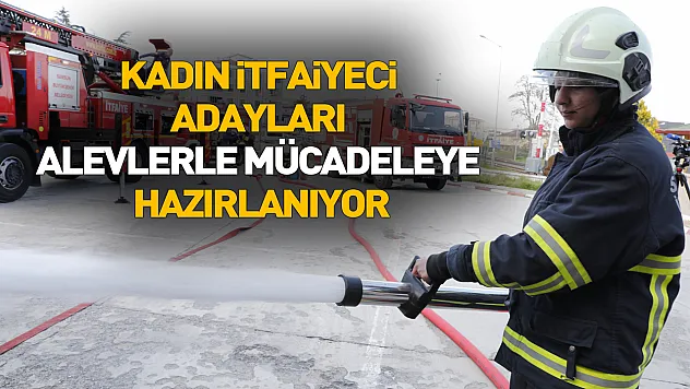 Kadın itfaiyeci adayları alevlerle mücadeleye hazırlanıyor