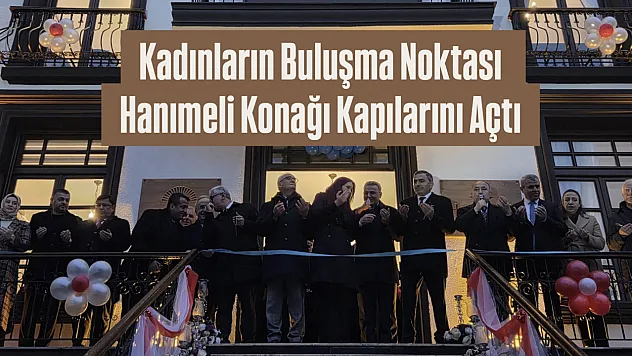 Kadınların Buluşma Noktası Hanımeli Konağı Kapılarını Açtı