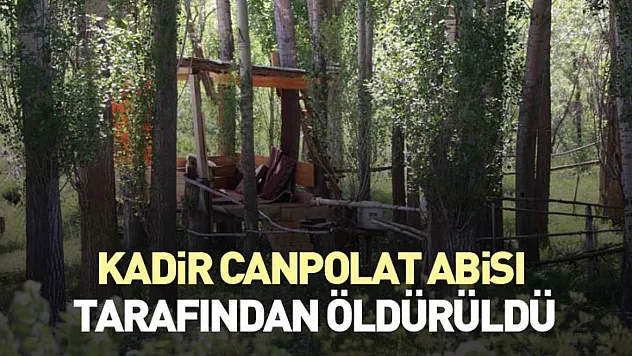 Kadir Canpolat abisi tarafından öldürüldü