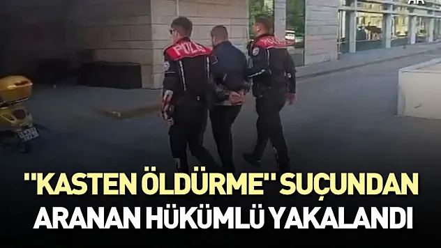 'kasten öldürme' suçundan aranan hükümlü yakalandı
