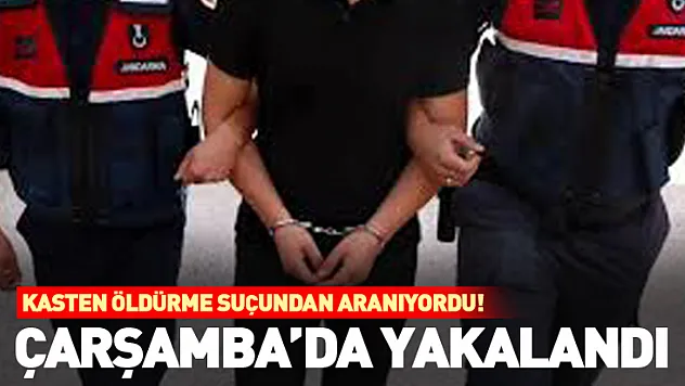 Kasten öldürme suçundan aranıyordu! Çarşamba'da yakalandı