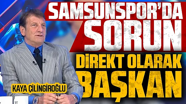 Kaya Çilingiroğlu'ndan Samsunspor eleştirisi