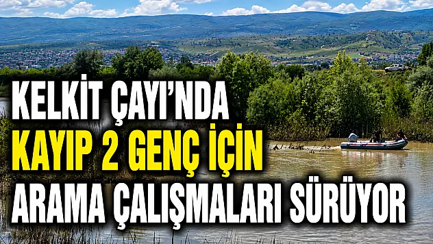 Kelkit Çayı'nda kayıp 2 genç için arama çalışmaları sürüyor