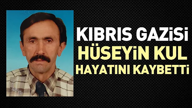 Kıbrıs Gazisi Hüseyin Kul hayatını kaybetti