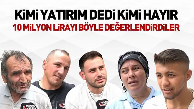 Kimi Yatırım Dedi, Kimi Hayır : 10 Milyon Lirayı Böyle Değerlendirdiler