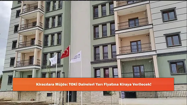 Kiracılara Müjde: TOKİ Daireleri Yarı Fiyatına Kiraya Verilecek!