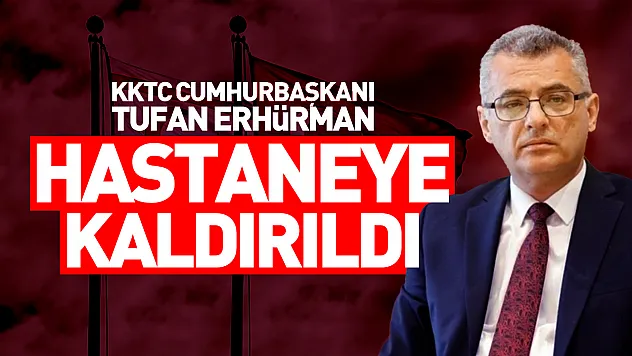 KKTC Cumhurbaşkanı Tufan Erhürman hastaneye kaldırıldı