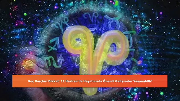 Koç Burçları Dikkat: 11 Haziran'da Hayatınızda Önemli Gelişmeler Yaşanabilir!