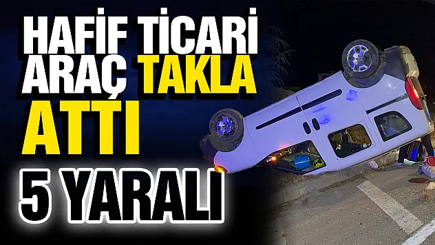 Kontrolden çıkan hafif ticari araç takla attı: 5 yaralı