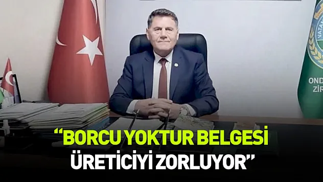 Konuş: Borcu yoktur belgesi üreticiyi zorluyor