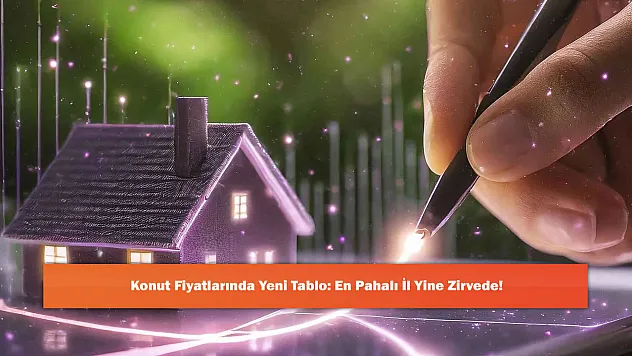Konut Fiyatlarında Yeni Tablo: En Pahalı İl Yine Zirvede!